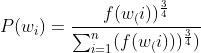 P(w_{i})=\frac{f(w_(i))^{\frac{3}{4}}}{\sum _{i=1}^{n}(f(w_(i)))^{\frac{3}{4}})}